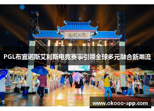 PGL布宜诺斯艾利斯电竞赛事引领全球多元融合新潮流