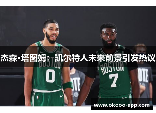 杰森·塔图姆：凯尔特人未来前景引发热议